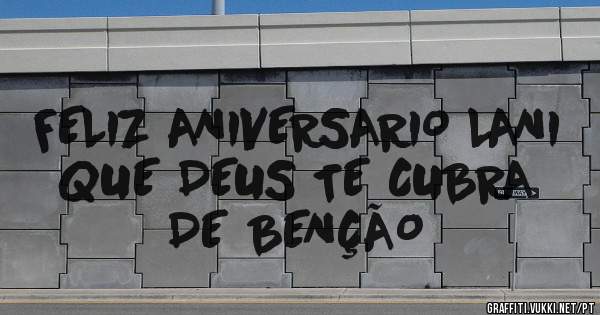 FELIZ ANIVERSARIO LANI  QUE DEUS TE CUBRA DE BENÇÃO