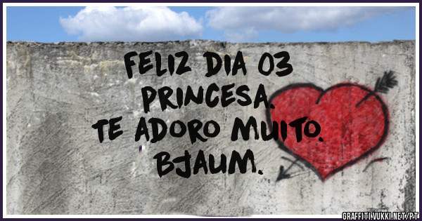 Feliz dia 03
princesa.
Te adoro muito.
Bjaum.