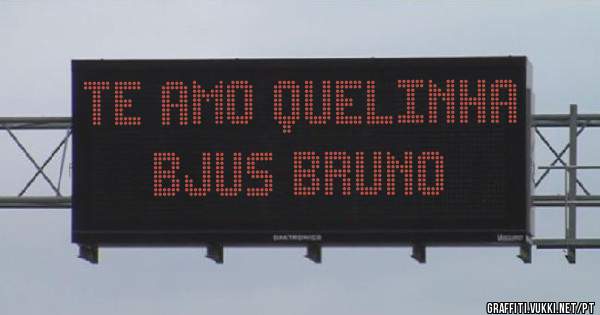 Te amo Quelinha bjus Bruno
