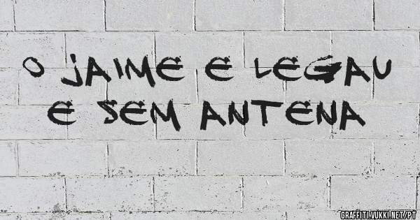 o jaime e legau e sem antena