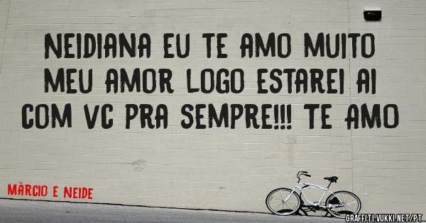 Neidiana eu te amo muito meu amor logo estarei ai com vc pra sempre!!! Te AMO 