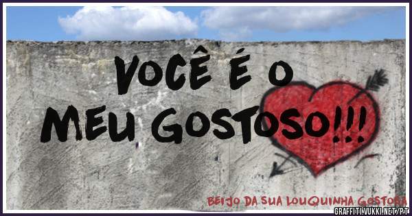 Você é o 
meu Gostoso!!!