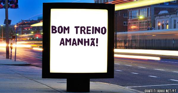 Bom treino 
 Amanhã!