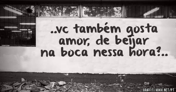 ..vc também gosta amor, de beijar na boca nessa hora?..