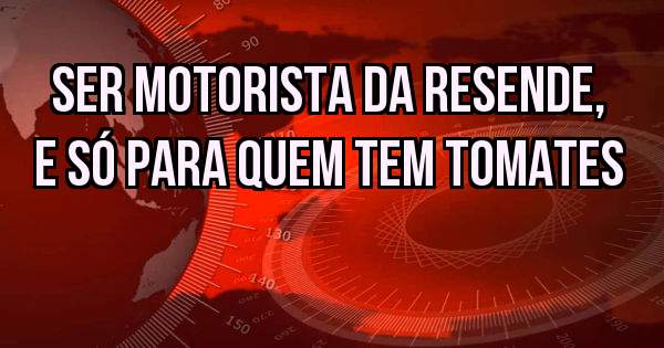 Ser motorista da Resende, e só para quem tem tomates