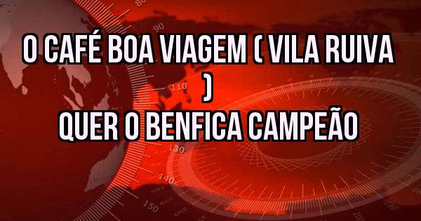 O café boa viagem ( vila ruiva )
    Quer o benfica campeão 