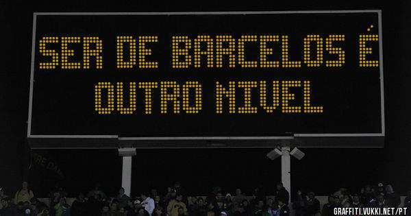 Ser de Barcelos é outro nivel