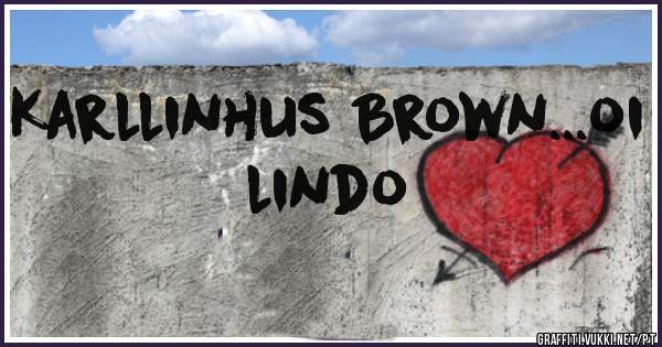 Karllinhus Brown...oi lindo