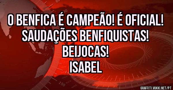 O Benfica é CAMPEÃO! É oficial! Saudações benfiquistas! Beijocas!
Isabel 