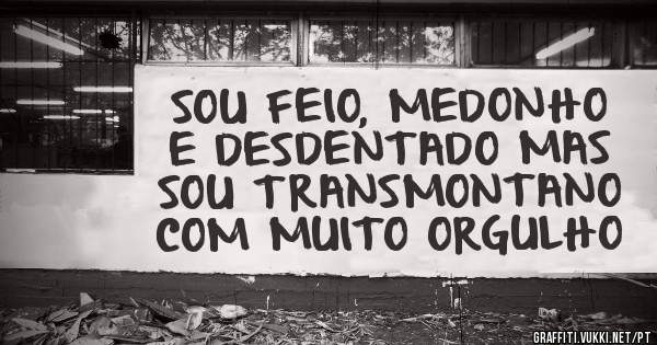 SOU FEIO, MEDONHO E DESDENTADO MAS SOU TRANSMONTANO COM MUITO ORGULHO