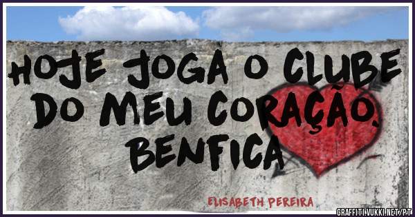 Hoje joga o clube do meu coração. 
Benfica 