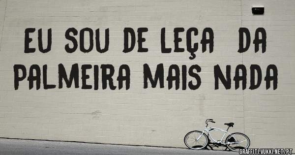 Eu sou de Leça  da Palmeira mais nada