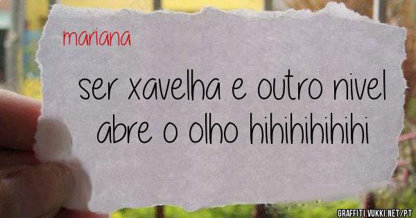 ser xavelha e outro nivel abre o olho hihihihihihi