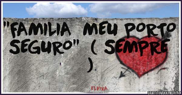 ''FAMILIA  MEU PORTO SEGURO''  ( SEMPRE ) 