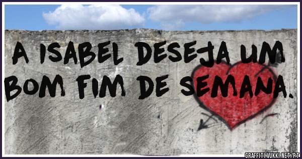 A Isabel deseja um bom fim de semana.