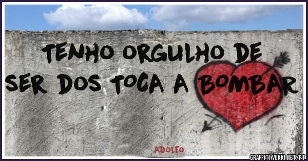 Tenho orgulho de ser dos TOCA A BOMBAR