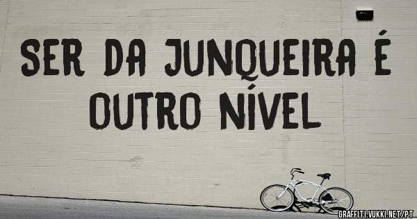 Ser da Junqueira é outro nível