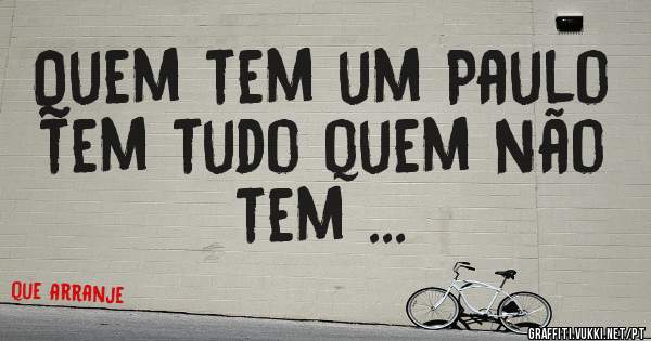 Quem tem um Paulo tem tudo quem não tem ...