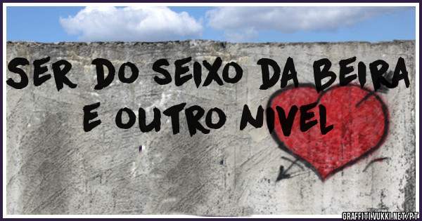 Ser do seixo da beira e outro nivel