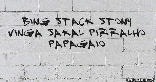 BING STACK STONY VINGA SAKAL PIRRALHO PAPAGAIO