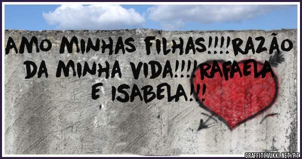 Amo minhas filhas!!!!razão da minha vida!!!!RAFAELA E ISABELA!!!
