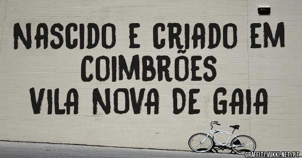 Nascido e criado em Coimbrões
VILA NOVA DE GAIA
