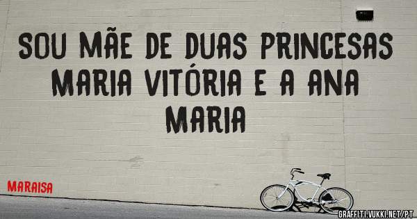 Sou mãe de duas princesas Maria vitória e a ana Maria