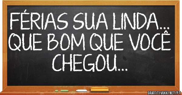 FÉRIAS SUA LINDA...
QUE BOM QUE VOCÊ CHEGOU... 