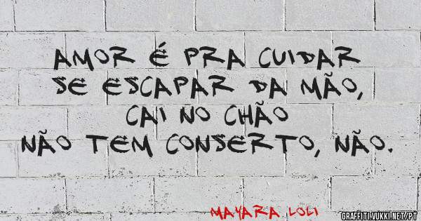 Amor é pra cuidar
Se escapar da mão, cai no chão
Não tem conserto, não.