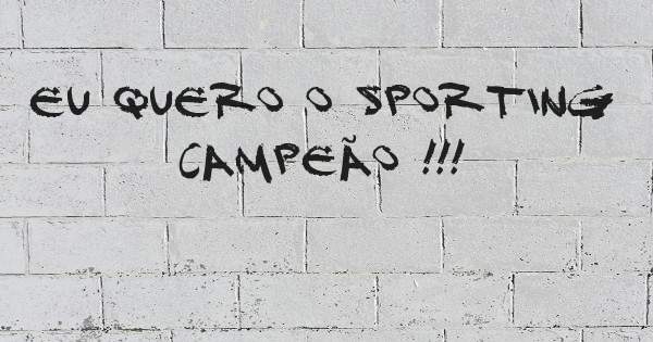 Eu quero o Sporting campeão !!!
