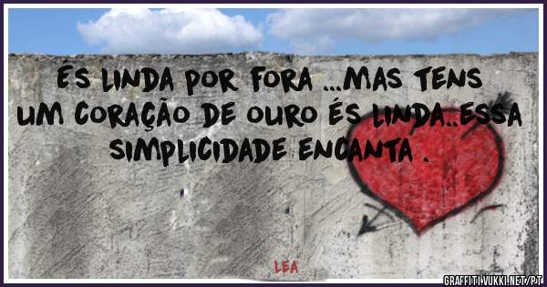 És linda por fora ...mas tens um coração de ouro és linda..essa simplicidade encanta .