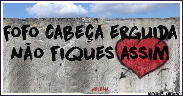 Fofo cabeça erguida não fiques assim