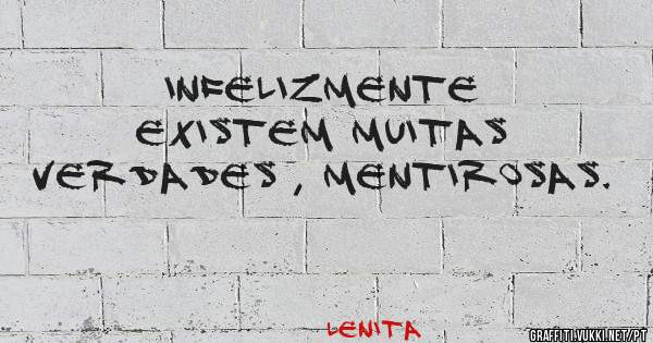 INFELIZMENTE EXISTEM MUITAS VERDADES , MENTIROSAS.