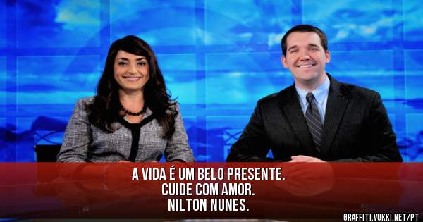 A vida é um belo presente.
                Cuide com amor.
                      Nilton Nunes.
