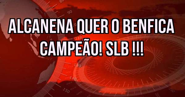 Alcanena quer o Benfica campeão! SLB !!!

