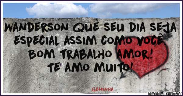 Wanderson que seu dia seja especial assim como você.
Bom trabalho amor!
Te amo muito!