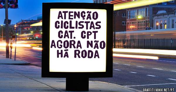 atenção ciclistas

cat. cpt
agora não há roda