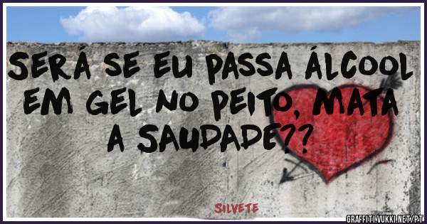Será se eu passa álcool em gel no peito, mata a SAUDADE??