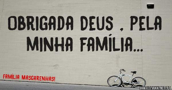 Obrigada Deus , pela minha família...