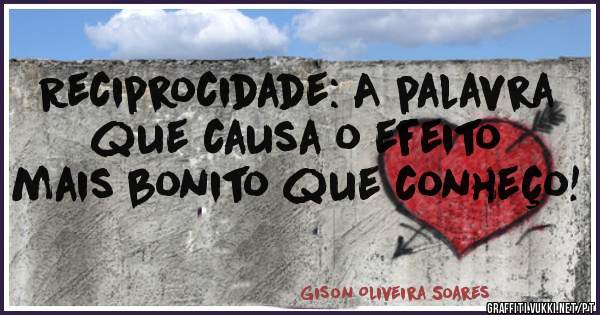 Reciprocidade: A palavra que causa o efeito mais bonito que conheço!
