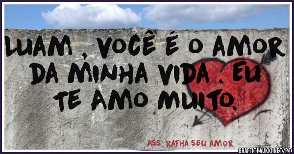 Luam , você é o amor da minha vida . Eu Te Amo Muito.