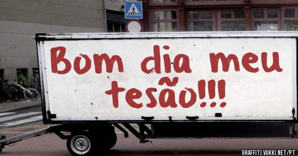 Bom dia meu tesão!!!