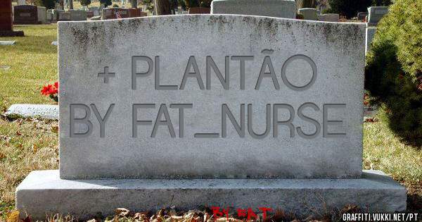 + PLANTÃO 
BY FAT_NURSE