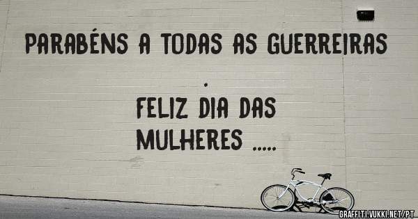 Parabéns a todas as guerreiras .
                  Feliz dia das mulheres .....