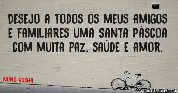 Desejo a todos os meus amigos e familiares uma Santa Páscoa com muita paz, saúde e amor.