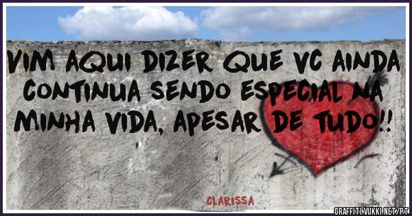 Vim aqui dizer que vc ainda continua sendo especial na minha vida, apesar de tudo!!