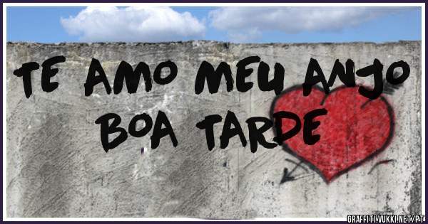 TE AMO MEU ANJO 
      BOA TARDE 