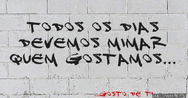 Todos os dias devemos mimar quem gostamos...