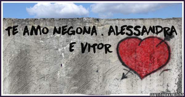 Te amo negona . ALESSANDRA E VITOR 