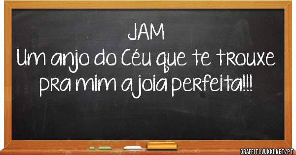 JAM
Um anjo do Céu que te trouxe pra mim a joia perfeita!!!